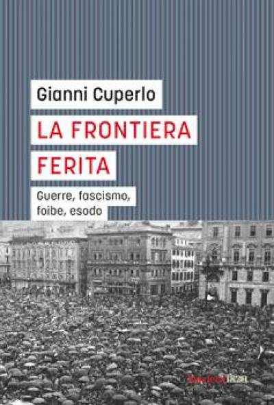 La frontiera ferita. Le guerre, il fascismo, le foibe...