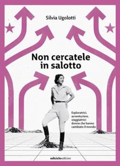 Non cercatele in salotto. Esploratrici, avventuriere